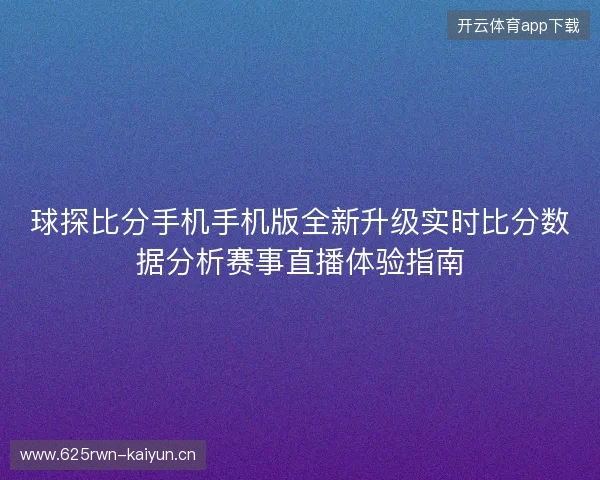 球探比分手机手机版全新升级实时比分数据分析赛事直播体验指南