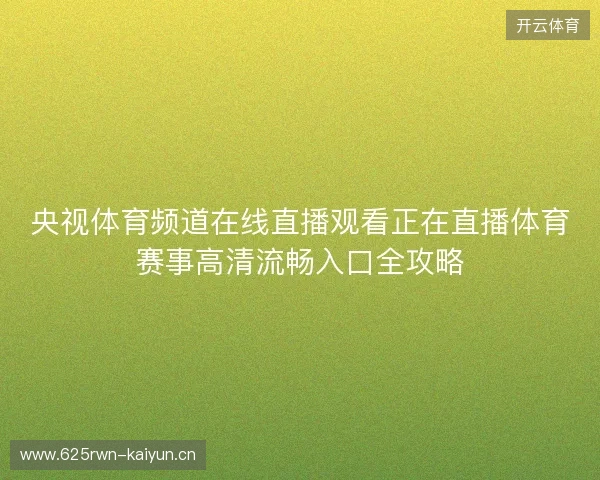 央视体育频道在线直播观看正在直播体育赛事高清流畅入口全攻略